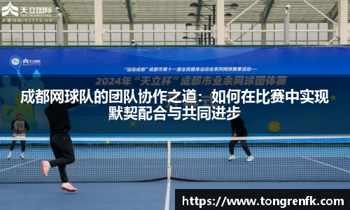 成都网球队的团队协作之道：如何在比赛中实现默契配合与共同进步