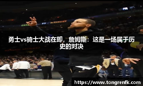 勇士vs骑士大战在即，詹姆斯：这是一场属于历史的对决