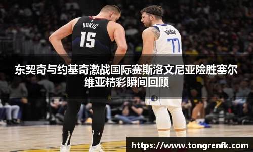东契奇与约基奇激战国际赛斯洛文尼亚险胜塞尔维亚精彩瞬间回顾