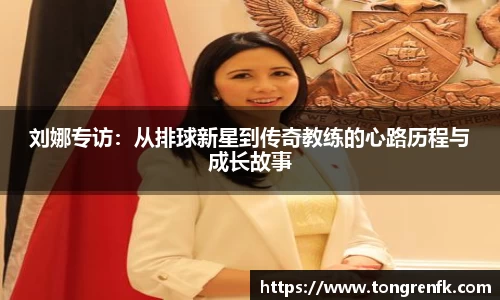 刘娜专访：从排球新星到传奇教练的心路历程与成长故事