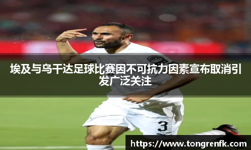 埃及与乌干达足球比赛因不可抗力因素宣布取消引发广泛关注