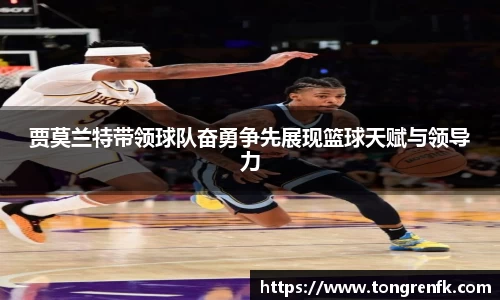 贾莫兰特带领球队奋勇争先展现篮球天赋与领导力