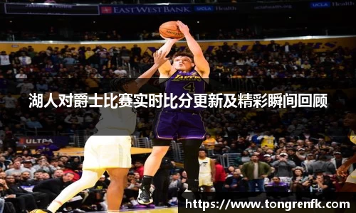 湖人对爵士比赛实时比分更新及精彩瞬间回顾